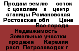 Продам землю  5 соток с цоколем 9 х12 центр станицы Романовская Ростовская обл.  › Цена ­ 1 200 000 - Все города Недвижимость » Земельные участки продажа   . Карелия респ.,Петрозаводск г.